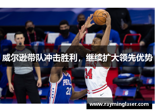 威尔逊带队冲击胜利，继续扩大领先优势