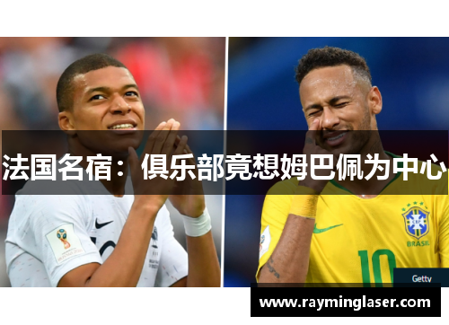 法国名宿：俱乐部竟想姆巴佩为中心